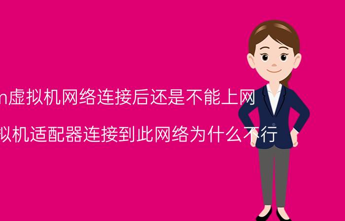 vm虚拟机网络连接后还是不能上网 将虚拟机适配器连接到此网络为什么不行？